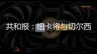 共和报：纽卡将与切尔西竞争斯卡尔维尼�，将为其报价3000万镑
