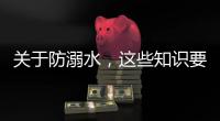 关于防溺水，这些知识要知道