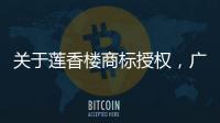 关于莲香楼商标授权
，广州老字号公司回应