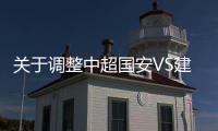 关于调整中超国安VS建业与国安VS亚泰比赛时间通知