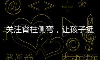 关注脊柱侧弯
，让孩子挺直腰杆