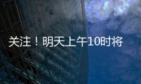 关注！明天上午10时将举行重磅发布会