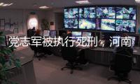 党志军被执行死刑，河南漯河女法官被害事件调查