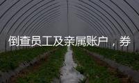 倒查员工及亲属账户，券商全面严防从业人员炒股