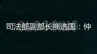 司法部副部长熊选国
：仲裁是优化营商环境的重要方式