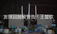 发球回抛被警告
！王楚钦28分钟轰出3