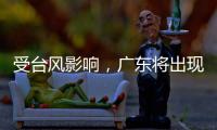 受台风影响
，广东将出现入汛以来最强降水！