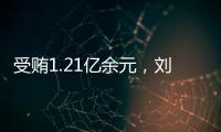 受贿1.21亿余元
，刘跃进一审被判死缓