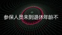 参保人员未到退休年龄不幸去世	，养老金怎么办？