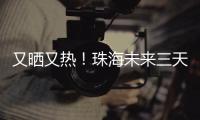 又晒又热！珠海未来三天阳光在线，但周六天气转不稳定……