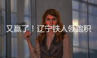 又赢了！辽宁铁人领跑积分榜！