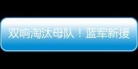 双响淘汰母队
！蓝军新援若昂