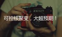 可控核聚变�，大超预期！丨科创要闻