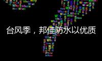 台风季	，邦佳防水以优质产品和服务为家装加道防护