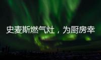 史麦斯燃气灶
�，为厨房幸福不断加温