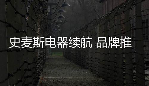 史麦斯电要想产品卖得好