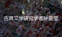 古典文学研究学者叶嘉莹逝世，享年100岁