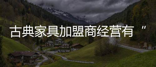 家具加盟客人都会说贵