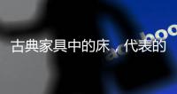 古典家具中的床，代表的是中国人的雅韵