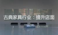 古典家具行业：提升店面形象 增加消费者体验感