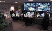 古典家具：成熟与完美 高贵与经典