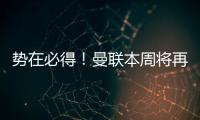 势在必得！曼联本周将再次报价求购姆贝莫，不先买新中锋理由揭秘