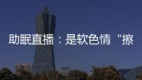 助眠直播
：是软色情“擦边球”�，还是“电子安眠药”

？