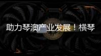 助力琴澳产业发展
！横琴税务从五方面推出16条举措