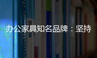 办公家具知名品牌：坚持既有的方针策略 保持稳步前进