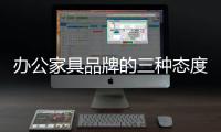 办公家具品牌的三种态度
：信服、协作	、创新