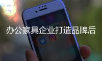 办公家具企业打造品牌后还需强化