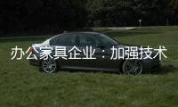 办公家具企业：加强技术创新 做好资金管理