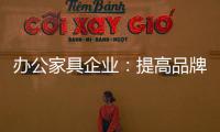 办公家具企业
�：提高品牌意识 用创新打破瓶颈