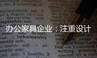 办公家具企业：注重设计师培养 重视原创设计