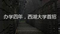 办学四年，西湖大学首招本科生