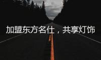 加盟东方名仕，共享灯饰行业发展红利!