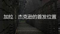 加拉�：杰克逊的首发位置或被佩德罗和德拉普取代�
，这只能怪他自己