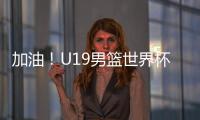 加油！U19男篮世界杯9