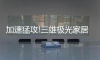 加速猛攻!三雄极光家居照明定了这个目标�，狠!