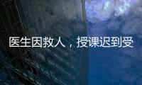 医生因救人
，授课迟到受处分
：“医”与“教”管理难题何解