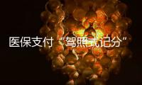 医保支付“驾照式记分”21日起实施，这些人纳入记分管理→