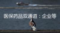 医保药品双通道	
：企业等落地细则 有药店观望盈利预期