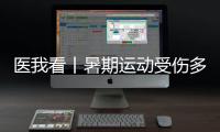 医我看丨暑期运动受伤多，第一时间如何急救？