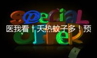 医我看丨天热蚊子多！预防登革热要趁早
