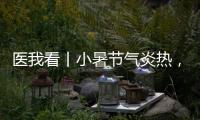 医我看丨小暑节气炎热，宜祛湿养心