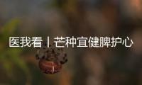 医我看丨芒种宜健脾护心，跟着中医学养生