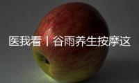 医我看丨谷雨养生按摩这两个穴位，祛湿健脾 助脾运化