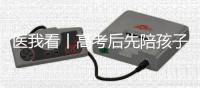 医我看丨高考后先陪孩子缓一缓，不焦虑才是最好的支持