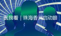 医我看｜珠海香洲启动眼健康公益活动
！60岁以上长者免费查眼病
