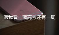 医我看｜离高考还有一周！备考健康指南来了→